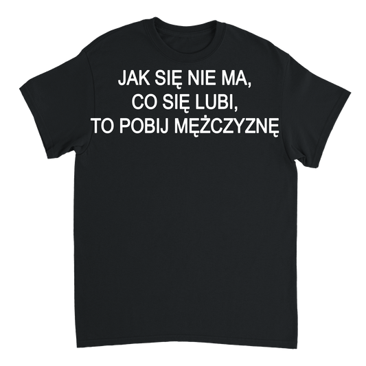 jak się nie ma co się lubi T-shirt